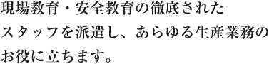 現場教育・安全教育の徹底されたスタッフを派遣し、あらゆる生産業務のお役に立ちます。